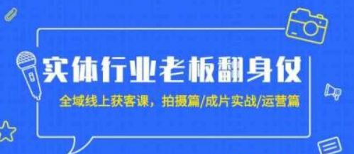 实体行业老板翻身仗：全域线上获客课，拍摄篇/成片实战/运营篇（20节课）-虚拟资源库