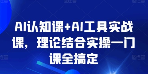 【AI实战课】AI认知课+AI工具实战课，理论结合实操一门课全搞定-虚拟资源库