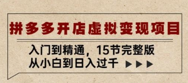 拼多多开店虚拟变现项目：入门到精通 从小白到日入过千（15节完整版）-虚拟资源库