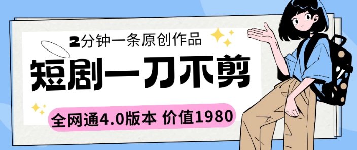 【价值1980】短剧一刀不剪 2分钟一条 全网通4.0版本-虚拟资源库