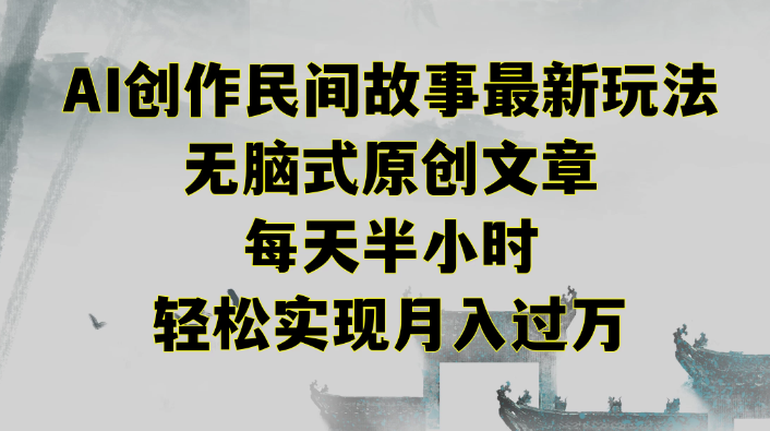 AI创作民间故事最新玩法 无脑式原创文章 每天半小时 轻松实现月入过万-虚拟资源库