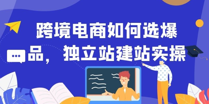 【跨境电商】跨境电商如何选爆品，独立站建站实操-虚拟资源库