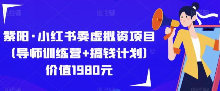 2023紫阳·小红书卖虚拟资项目（导师训练营+搞钱计划）价值1980元-虚拟资源库