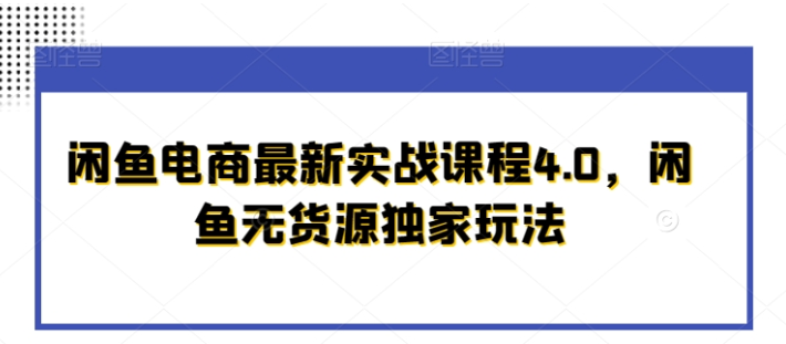 闲鱼电商最新实战课程4.0 闲鱼无货源独家玩法-虚拟资源库