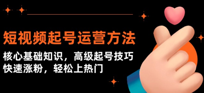 短视频起号运营方法 核心基础知识 高级起号技巧 快速涨粉 轻松上热门-虚拟资源库