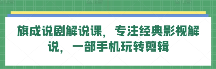 旗成说剧解说课 专注经典影视解说 一部手机玩转剪辑-虚拟资源库