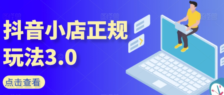 抖音小店正规玩法3.0 抖音入门基础知识、抖音运营技术、达人带货邀约、全域电商运营等-虚拟资源库