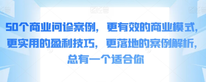 50个商业问诊案例 更有效的商业模式 更实用的盈利技巧 更落地的案例解析 总有一个适合你-虚拟资源库