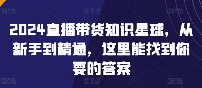 2024直播带货知识星球 从新手到精通 这里能找到你要的答案-虚拟资源库