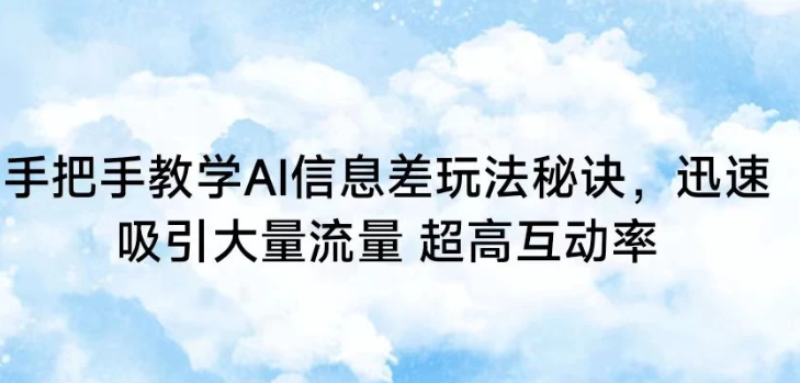 手把手教学AI信息差玩法秘诀 迅速吸引大量流量 超高互动率-虚拟资源库