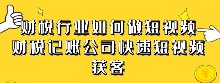 【财税行业】财税行业如何做短视频，财税记账公司快速短视频获客-虚拟资源库