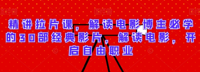 精讲拉片课 解读电影博主必学的30部经典影片 解读电影 开启自由职业-虚拟资源库