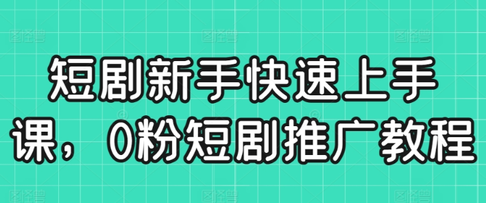 短剧新手快速上手课 0粉短剧推广教程-虚拟资源库