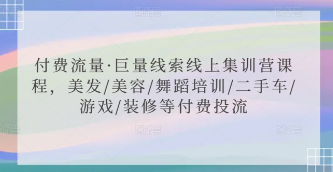 付费流量·巨量线索线上集训营课程 美发/美容/舞蹈培训/二手车/游戏/装修等付费投流-虚拟资源库