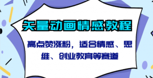 矢量动画情感教程-高点赞涨粉，适合情感、思维、创业教育等赛道-虚拟资源库