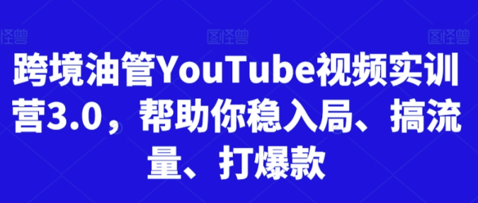 跨境YouTube视频实训营3.0 帮助你稳入局/搞流量/打爆款-虚拟资源库