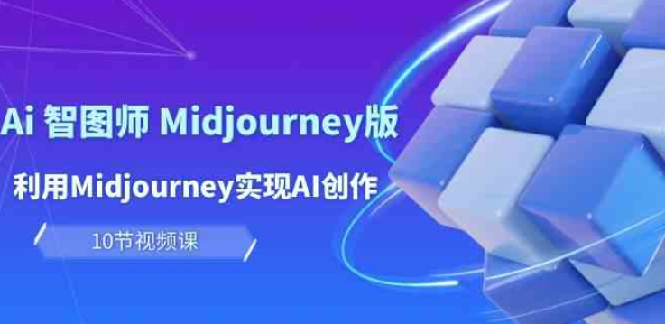 玩赚Ai智图师Midjourney版 利用Midjourney实现AI创作及变现（10节课）-虚拟资源库