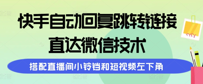 快手自动回复跳转链接 直达微信技术 搭配直播间小铃铛和短视频左下角-虚拟资源库