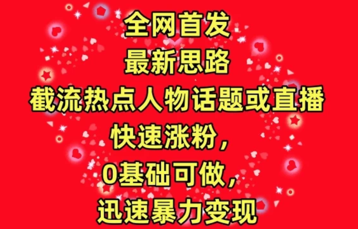 最新截流热点人物话题或直播快速涨粉 0基础可做 迅速暴力变现-虚拟资源库