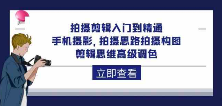 拍摄剪辑入门到精通 手机摄影 拍摄思路拍摄构图 剪辑思维高级调色（93节课）-虚拟资源库