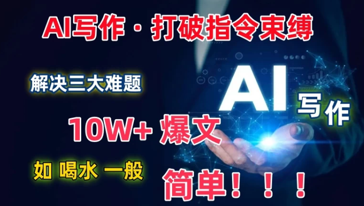 AI写作：解决三大难题 10W+爆文如喝水一般简单 打破指令调教束缚-虚拟资源库