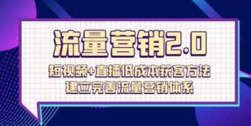 流量营销2.0 短视频+直播低成本获客方法 建立完善流量营销体系（72节课）-虚拟资源库