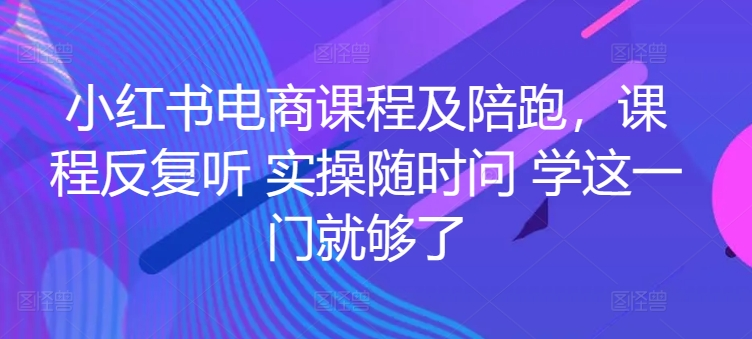 小红书电商课程及陪跑 课程反复听 实操随时问 学这一门就够了-虚拟资源库