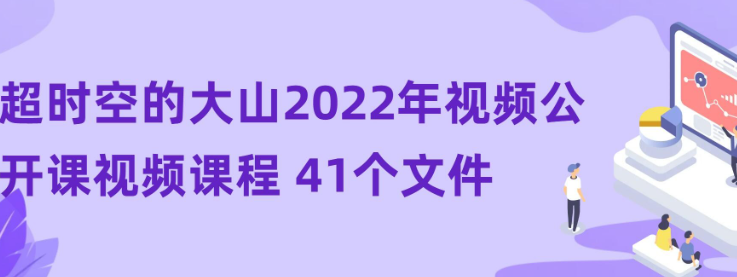 【超时空的大山】超时空的大山2022年视频公开课视频课程 41个文件-虚拟资源库