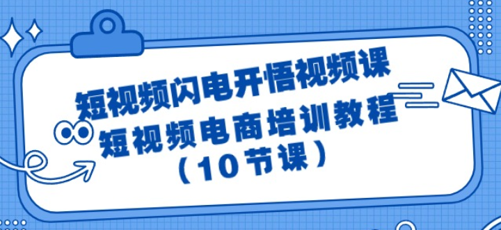 短视频闪电开悟视频课 短视频电商培训教程（10节课）-虚拟资源库