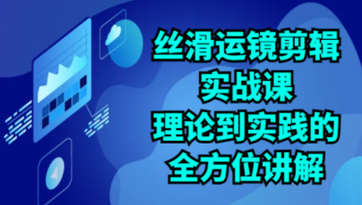 丝滑运镜剪辑实战课 理论到实践的全方位讲解（24节课）-虚拟资源库