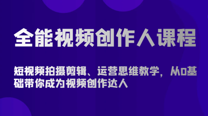 全能视频创作人课程 短视频拍摄剪辑、运营思维教学 从0基础带你成为视频创作达人-虚拟资源库