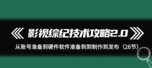 影视综纪技术攻略2.0 从账号准备到硬件软件准备到到制作到发布（26课）-虚拟资源库