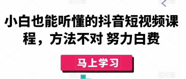 小白也能听懂的抖音短视频课程 方法不对 努力白费-虚拟资源库