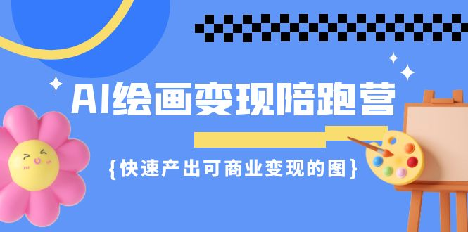 AI绘画变现陪跑营 快速产出可商业变现的图（11节课）-虚拟资源库