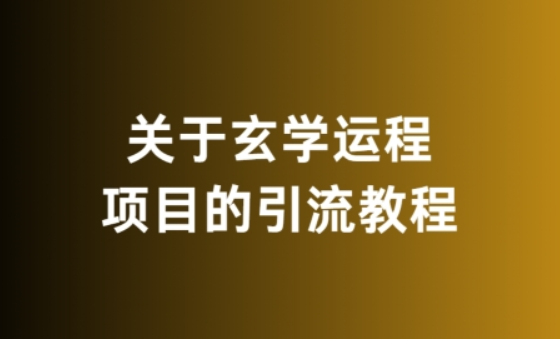 玄学运程项目引流教程 无违规 亲测有效-虚拟资源库