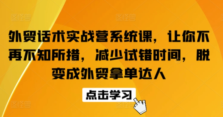 【外贸话术】外贸话术实战营系统课，让你不再不知所措，减少试错时间，脱变成外贸拿单达人-虚拟资源库