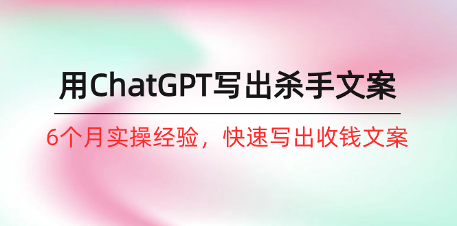 如何用ChatGPT写出杀手文案 6个月实操经验 快速写出收钱文案-虚拟资源库