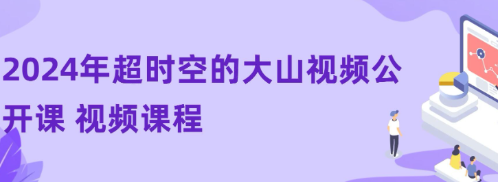 【超时空的大山】2024年超时空的大山视频公开课 视频课程-虚拟资源库