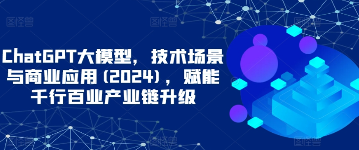 ChatGPT大模型技术场景与商业应用2024-虚拟资源库