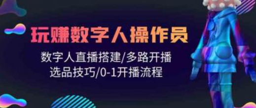 人人都能玩赚数字人操作员 数字人直播搭建/多路开播/选品技巧/0-1开播流程-虚拟资源库