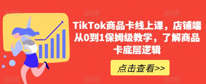 TikTok商品卡线上课 ​店铺端从0到1保姆级教学 了解商品卡底层逻辑-虚拟资源库