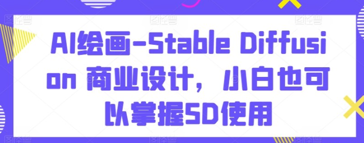 【AI绘画】Stable Diffusion商业设计，小白也可以掌握SD使用-虚拟资源库