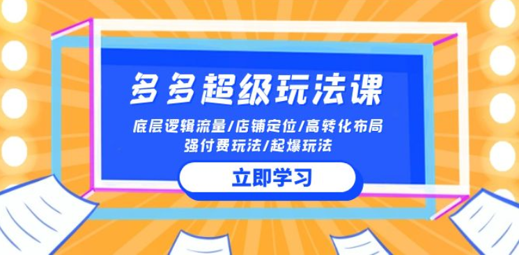 2024多多超级玩法课 流量底层逻辑/店铺定位/高转化布局/强付费/起爆玩法-虚拟资源库