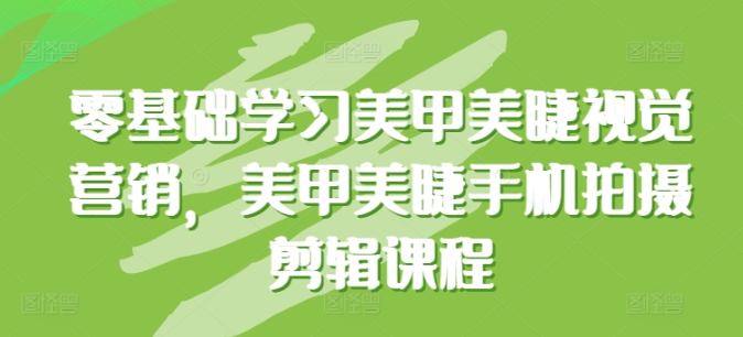 零基础学习美甲美睫视觉营销 美甲美睫手机拍摄剪辑课程-虚拟资源库