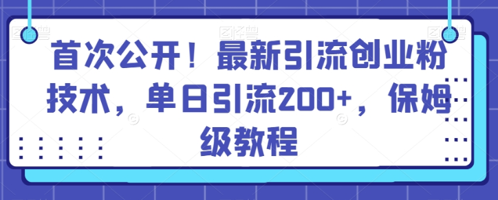 最新引流创业粉技术 单日引流200+ 保姆级教程-虚拟资源库