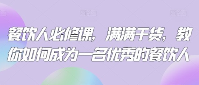 【三哥餐饮】三哥餐饮人必修课，满满干货，教你如何成为一名优秀的餐饮人-虚拟资源库