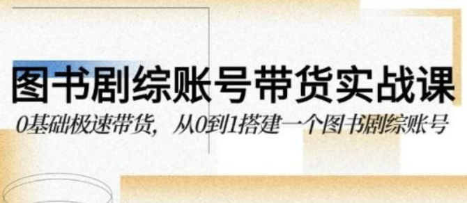 图书-剧综账号带货实战课，0基础极速带货，从0到1搭建一个图书剧综账号-虚拟资源库