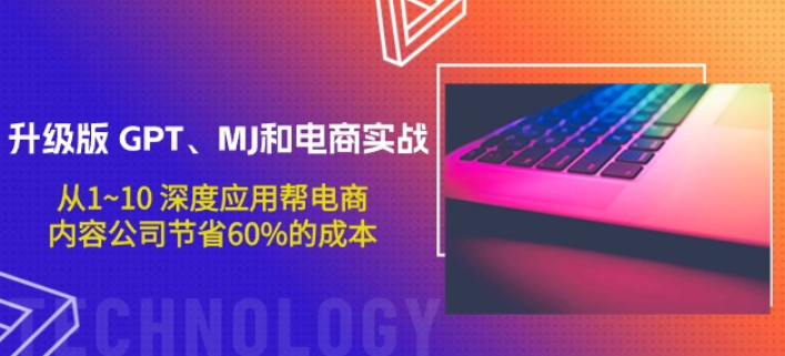 升级版GPT、MJ和电商实战 从1~10 深度应用帮电商、内容公司节省60%的成本-虚拟资源库