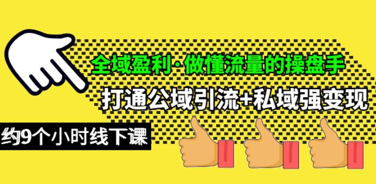 全域盈利 做懂流量的操盘手 打通公域引流+私域强变现 约9个小时线下课-虚拟资源库