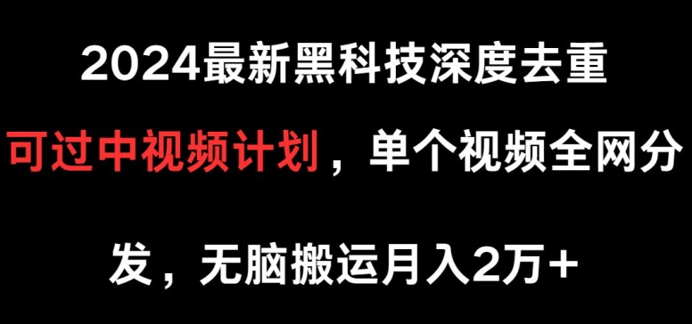 2024最新黑科技深度去重 可过中视频计划 单个视频全网分发 无脑搬运-虚拟资源库